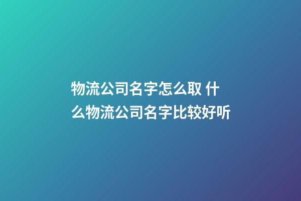 物流公司名字怎么取 什么物流公司名字比较好听-第1张-公司起名-玄机派